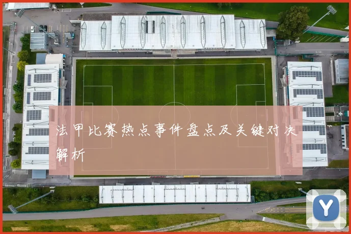法甲比赛热点事件盘点及关键对决解析