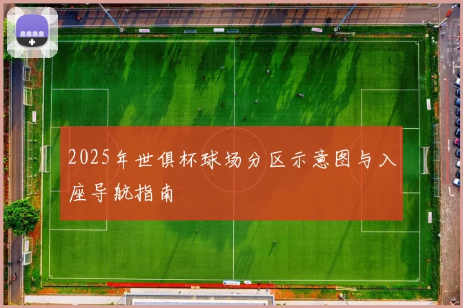 2025年世俱杯球场分区示意图与入座导航指南