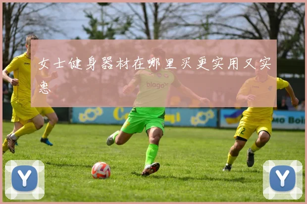 女士健身器材在哪里买更实用又实惠