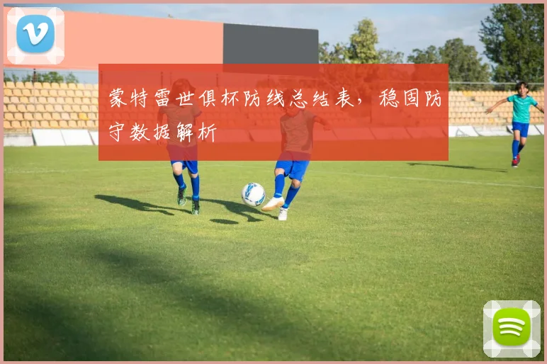蒙特雷世俱杯防线总结表，稳固防守数据解析