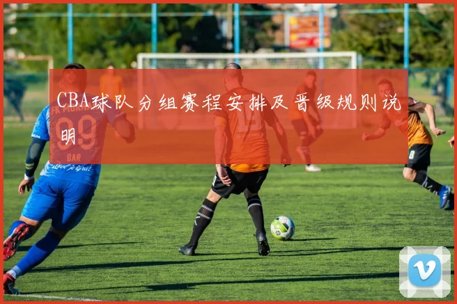 CBA球队分组赛程安排及晋级规则说明