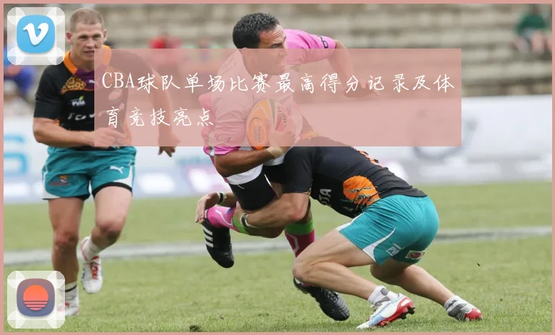 CBA球队单场比赛最高得分记录及体育竞技亮点