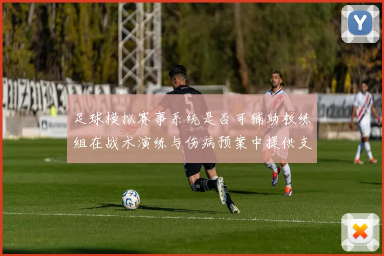 足球模拟赛事系统是否可辅助教练组在战术演练与伤病预案中提供支持