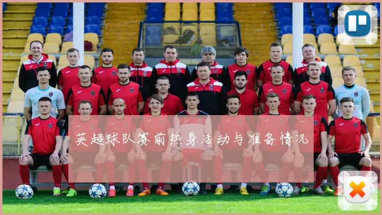 英超球队赛前热身活动与准备情况