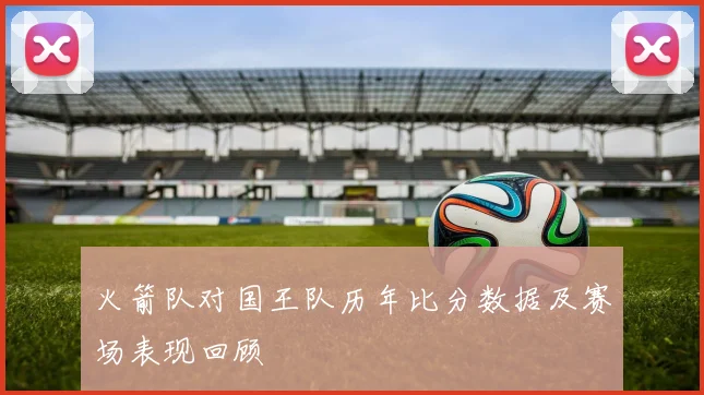 火箭队对国王队历年比分数据及赛场表现回顾