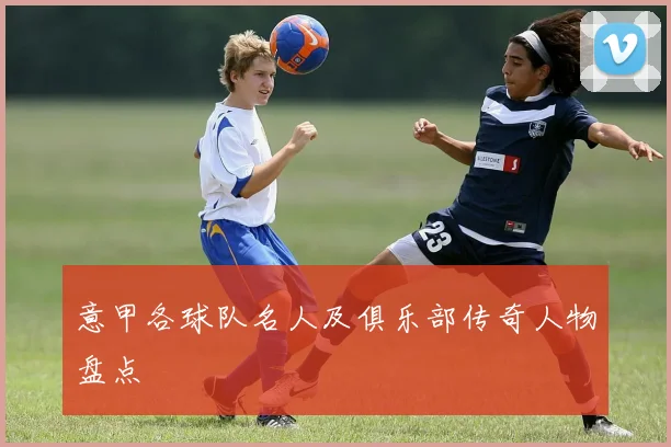 意甲各球队名人及俱乐部传奇人物盘点