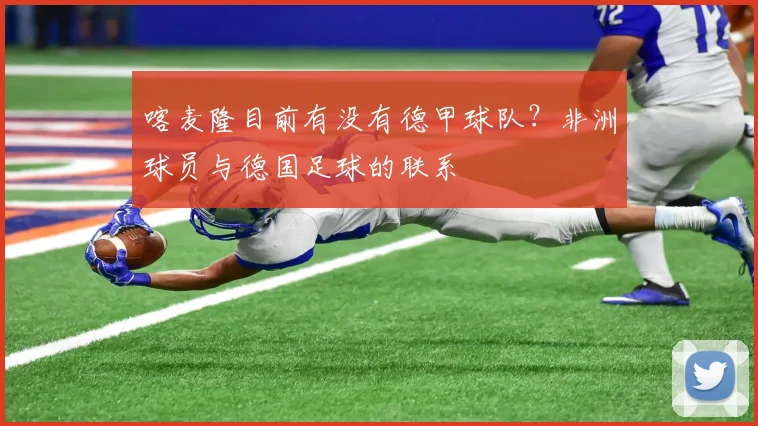 喀麦隆目前有没有德甲球队？非洲球员与德国足球的联系