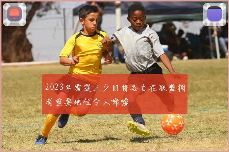 2023年雷霆三少旧将各自在联盟拥有重要地位令人唏嘘